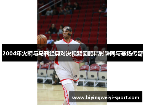 2004年火箭与马刺经典对决视频回顾精彩瞬间与赛场传奇