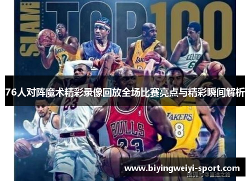 76人对阵魔术精彩录像回放全场比赛亮点与精彩瞬间解析
